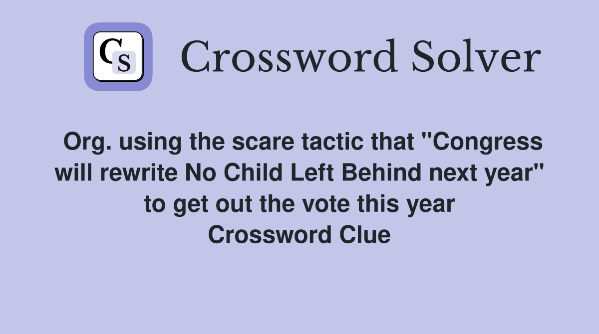 Org. using the scare tactic that "Congress will rewrite No Child Left Behind next year" to get out the vote this year Crossword Clue