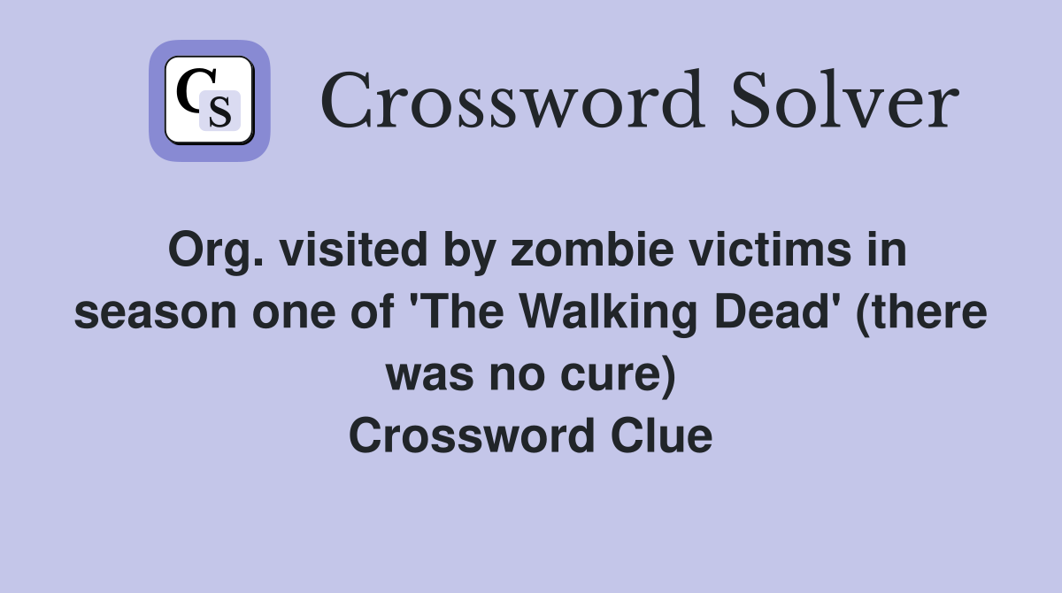 Org. visited by zombie victims in season one of 'The Walking Dead' (there was no cure) Crossword Clue