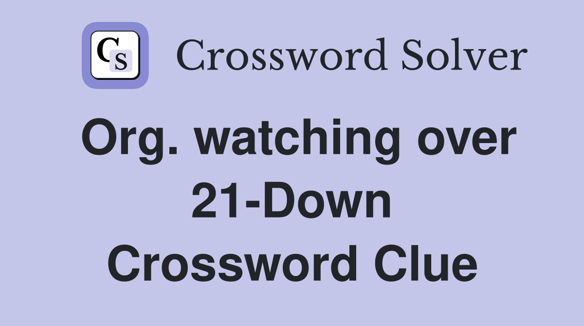 Org. watching over 21-Down Crossword Clue