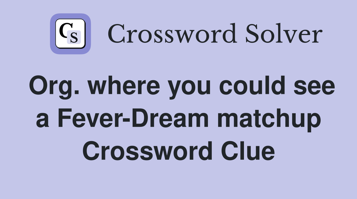 Org. where you could see a Fever-Dream matchup Crossword Clue