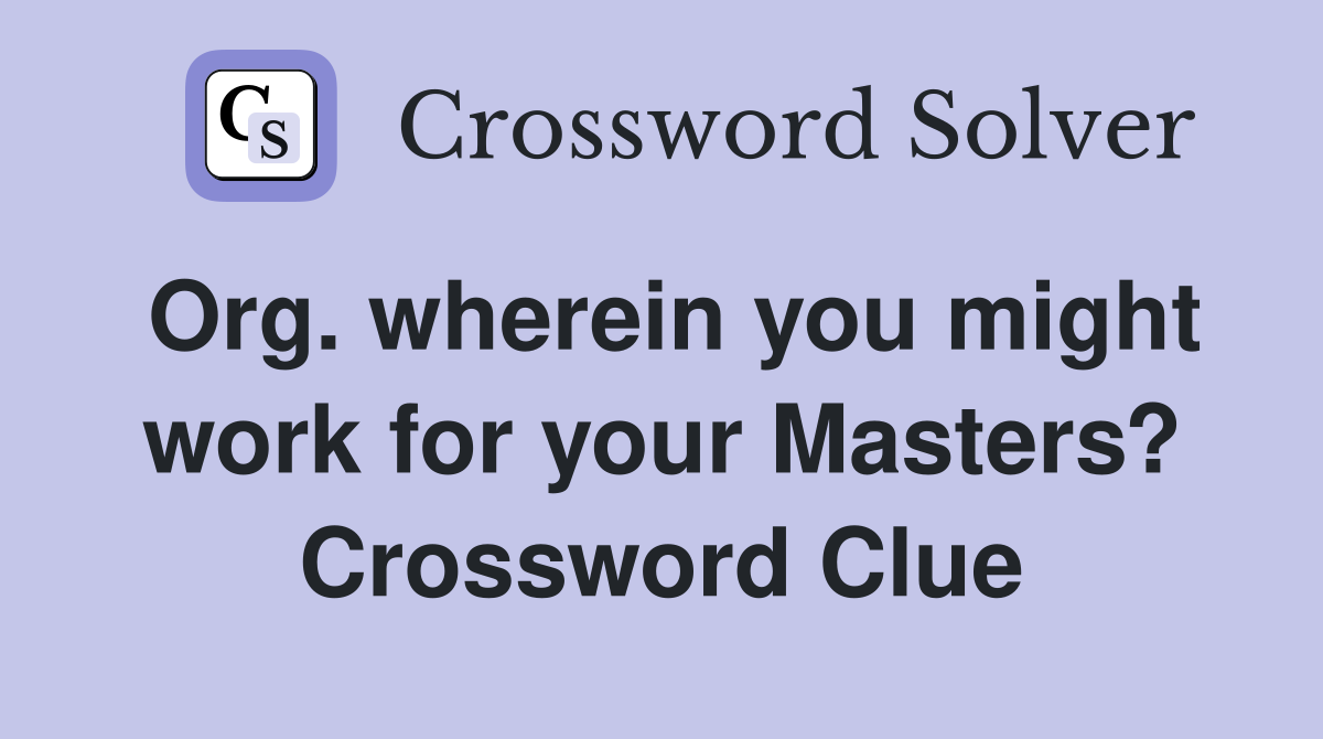 Org. wherein you might work for your Masters? Crossword Clue