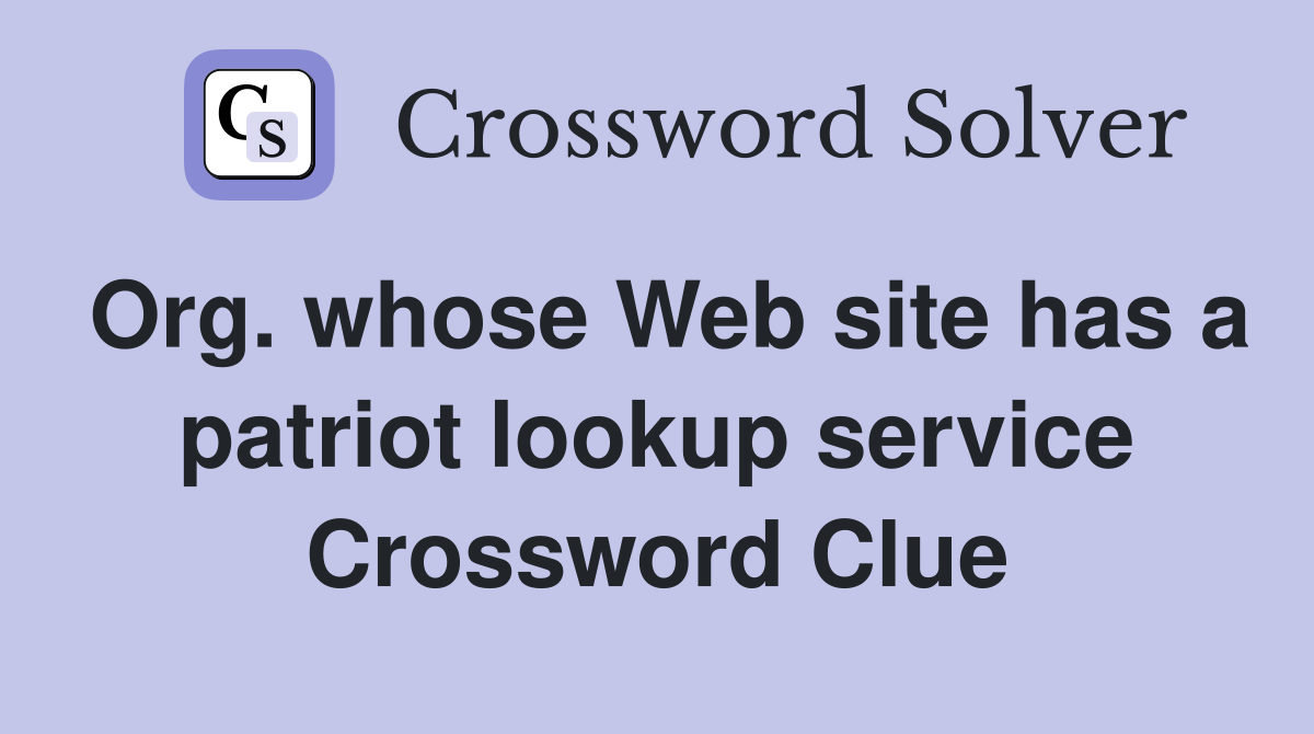 Org. whose Web site has a patriot lookup service Crossword Clue