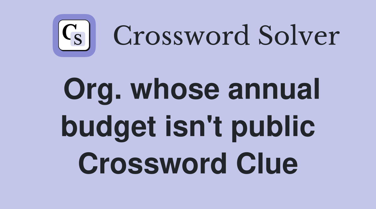 Org. whose annual budget isn't public Crossword Clue