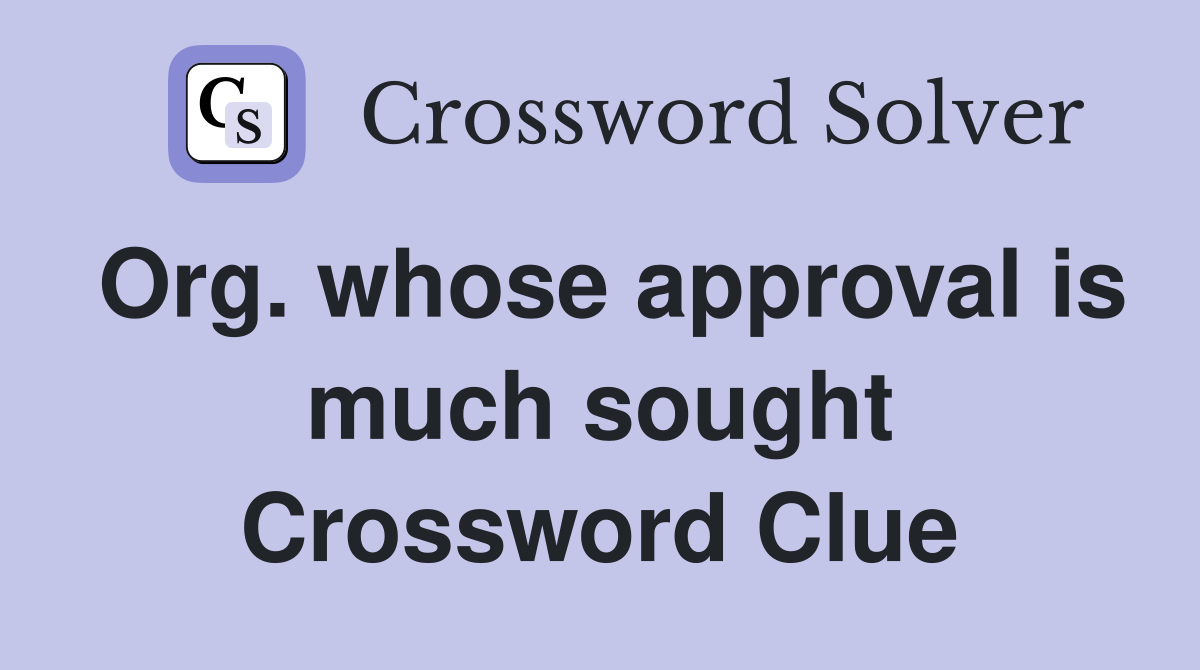 Org. whose approval is much sought Crossword Clue