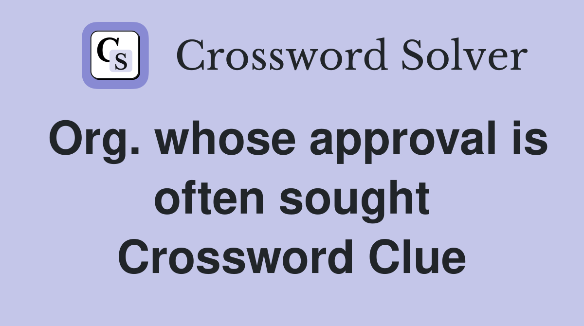 Org. whose approval is often sought Crossword Clue