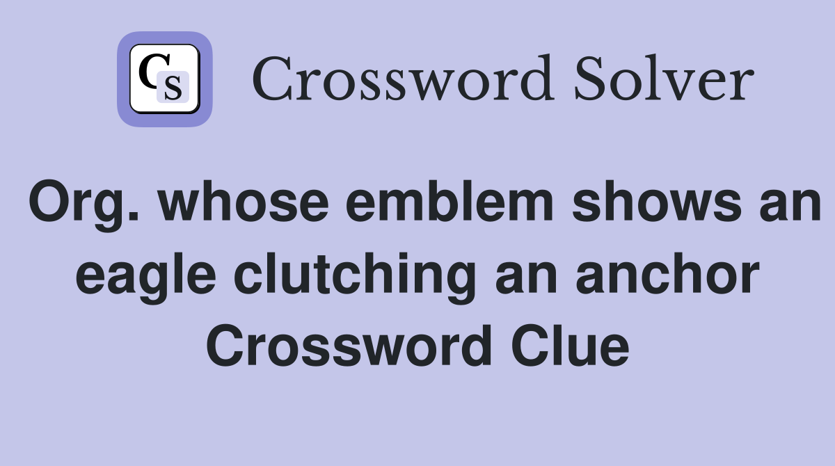 Org. whose emblem shows an eagle clutching an anchor Crossword Clue