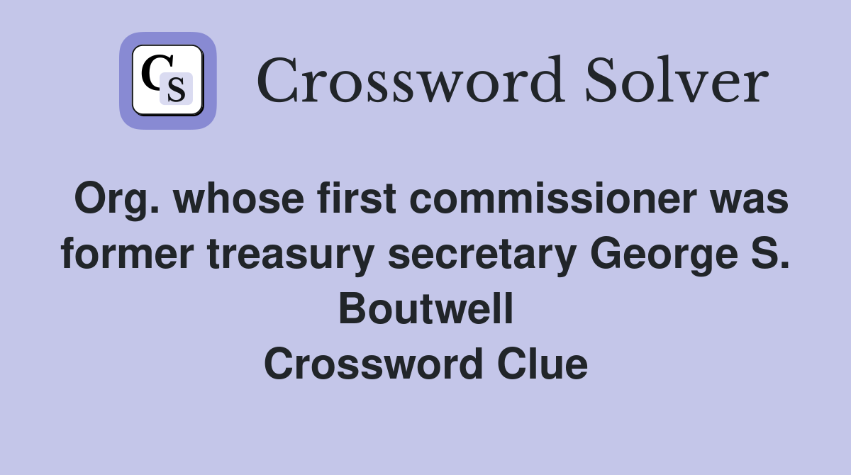 Org. whose first commissioner was former treasury secretary George S. Boutwell Crossword Clue