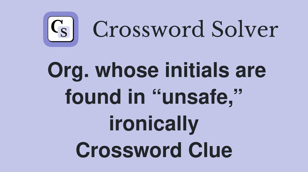 Org. whose initials are found in “unsafe,” ironically Crossword Clue