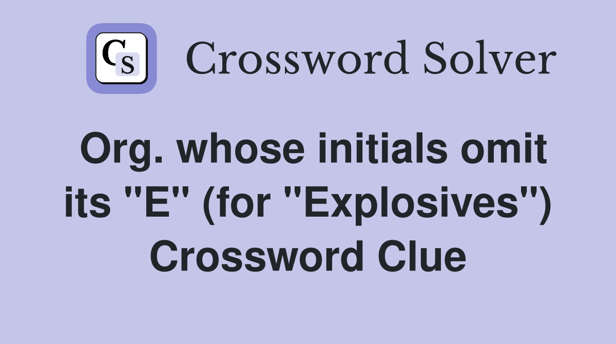 Org. whose initials omit its "E" (for "Explosives") Crossword Clue