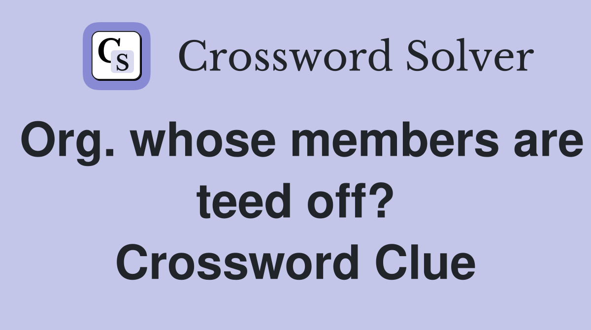 Org. whose members are teed off? Crossword Clue