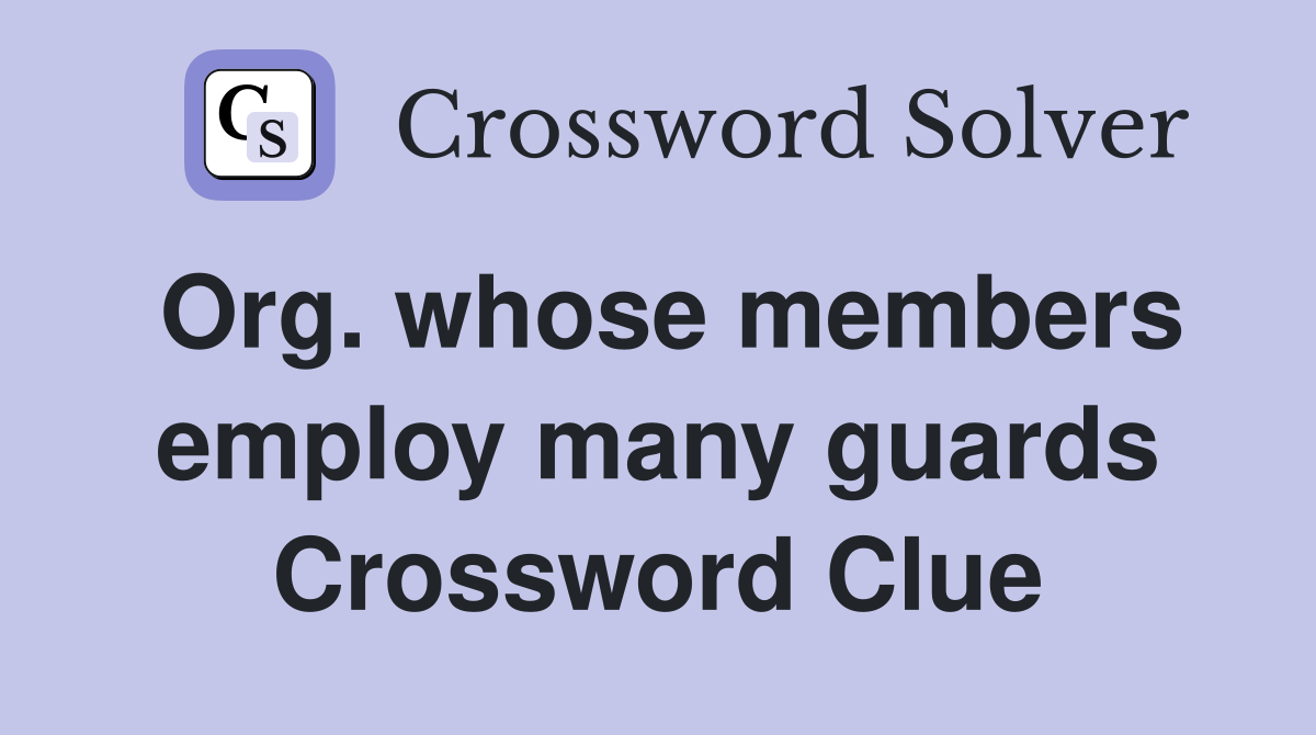 Org. whose members employ many guards Crossword Clue