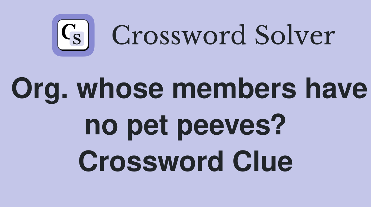 Org. whose members have no pet peeves? Crossword Clue