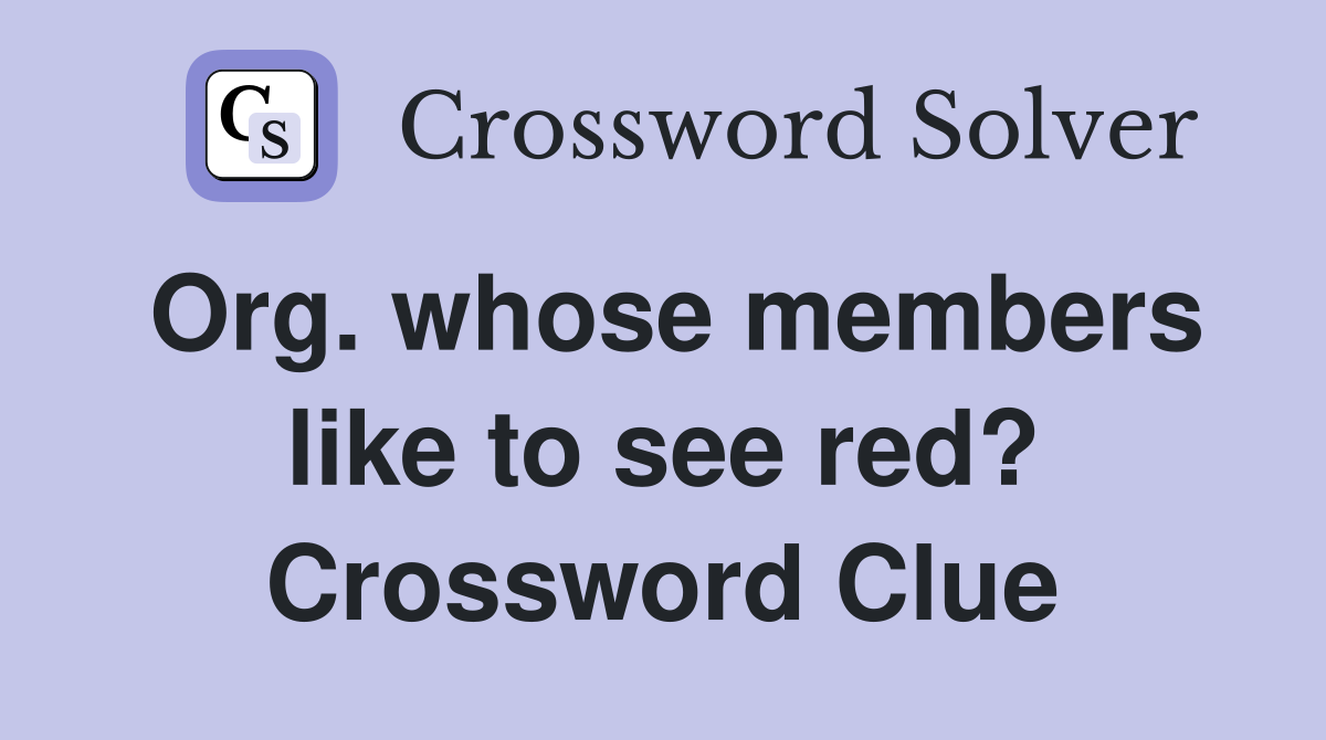 Org. whose members like to see red? Crossword Clue