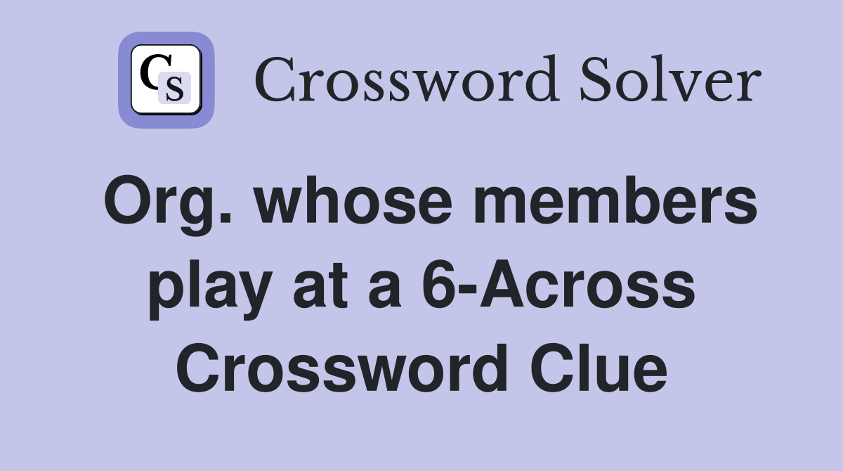 Org. whose members play at a 6-Across Crossword Clue