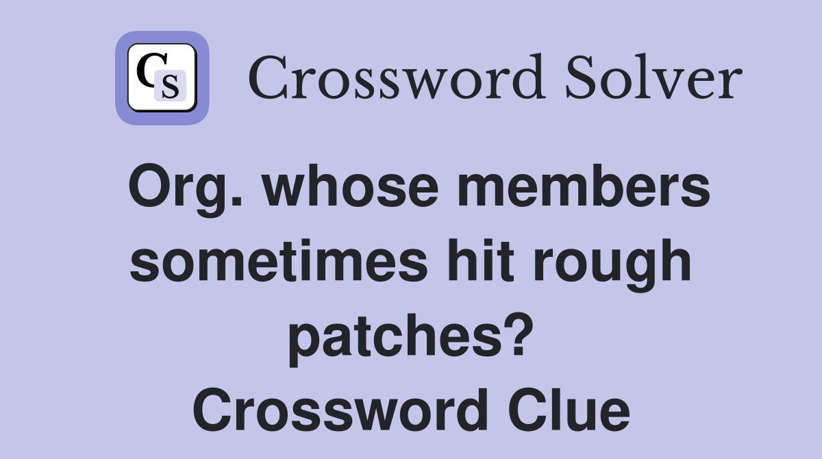 Org. whose members sometimes hit rough patches? Crossword Clue