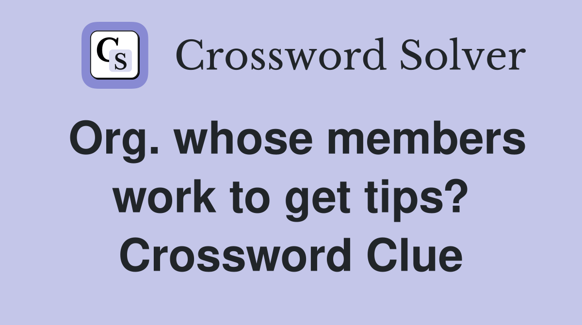 Org. whose members work to get tips? Crossword Clue