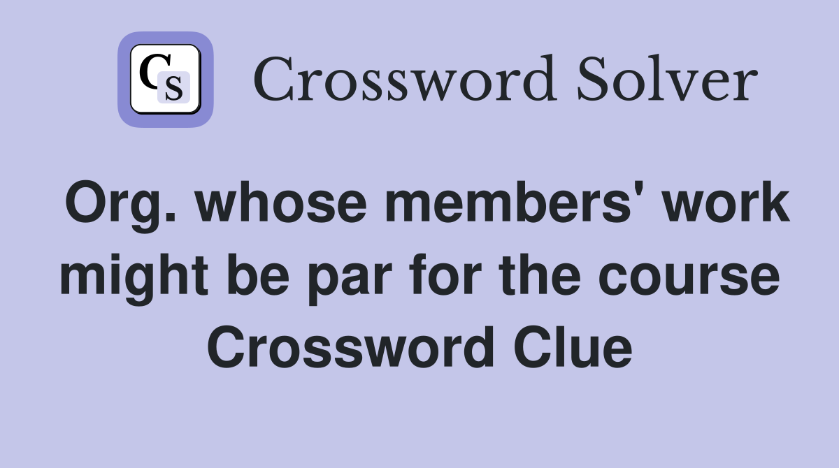 Org. whose members' work might be par for the course Crossword Clue