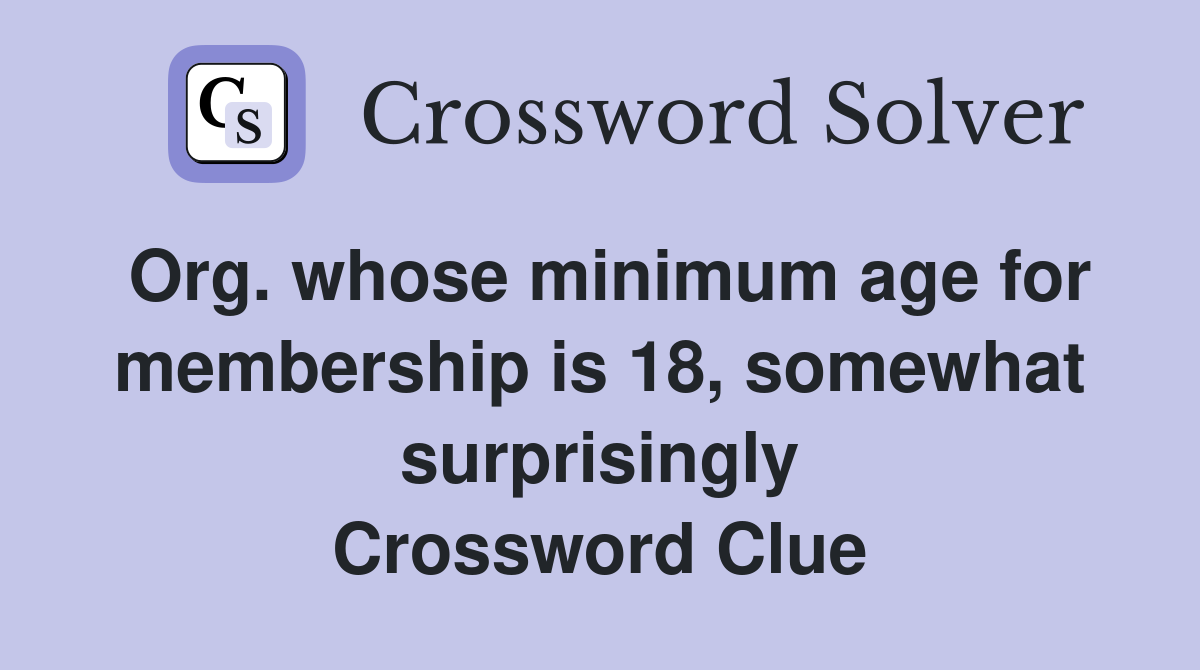 Org. whose minimum age for membership is 18, somewhat surprisingly Crossword Clue