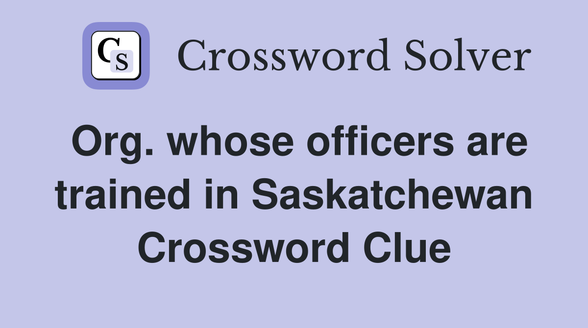 Org. whose officers are trained in Saskatchewan Crossword Clue