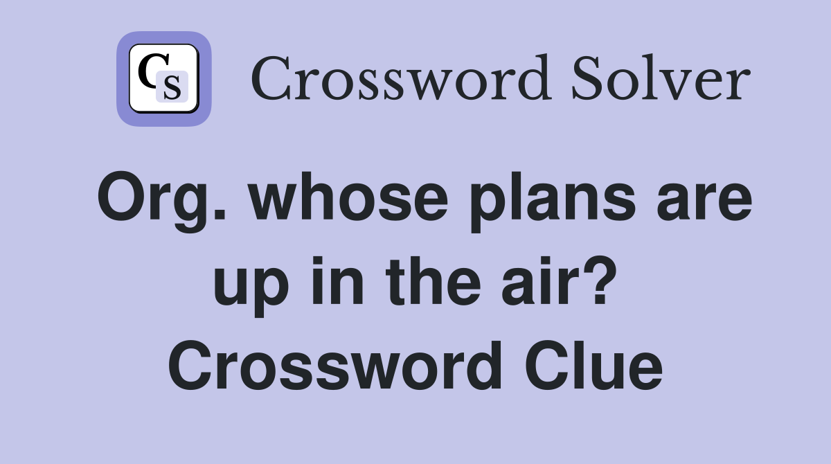 Org. whose plans are up in the air? Crossword Clue