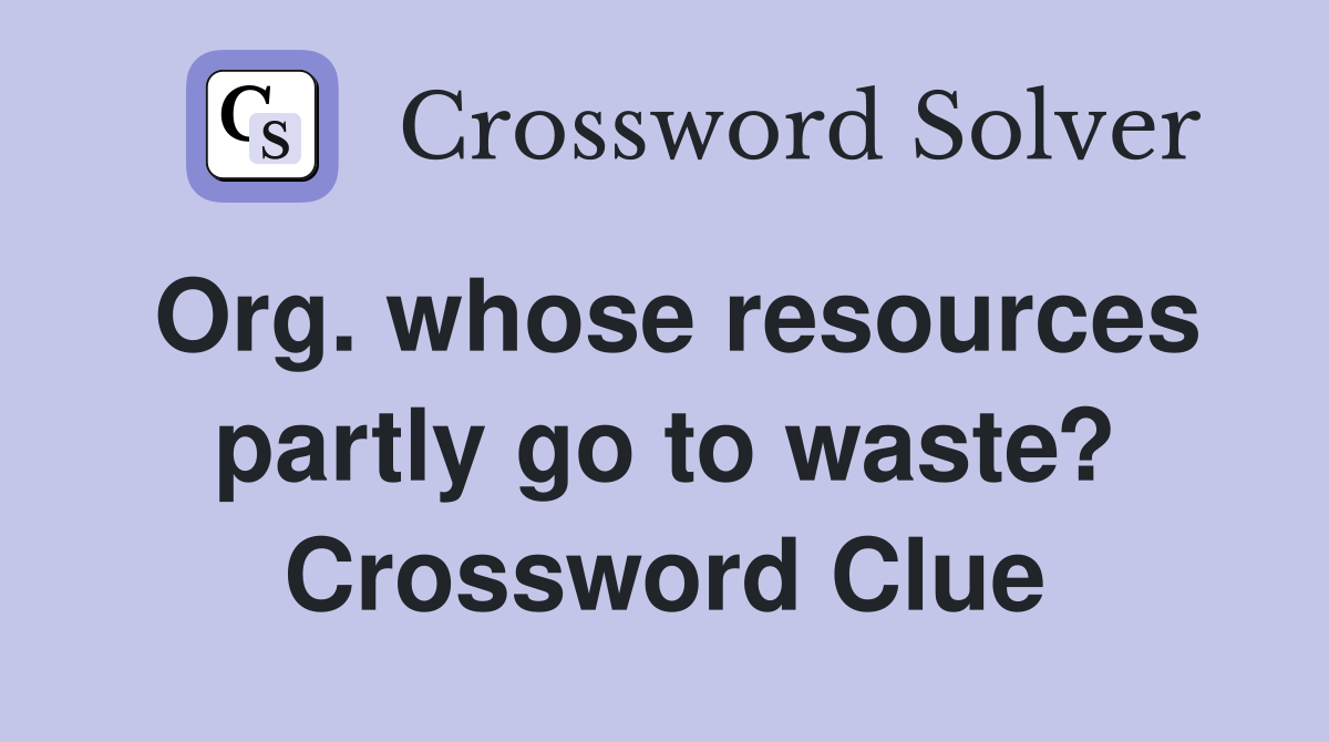 Org. whose resources partly go to waste? Crossword Clue