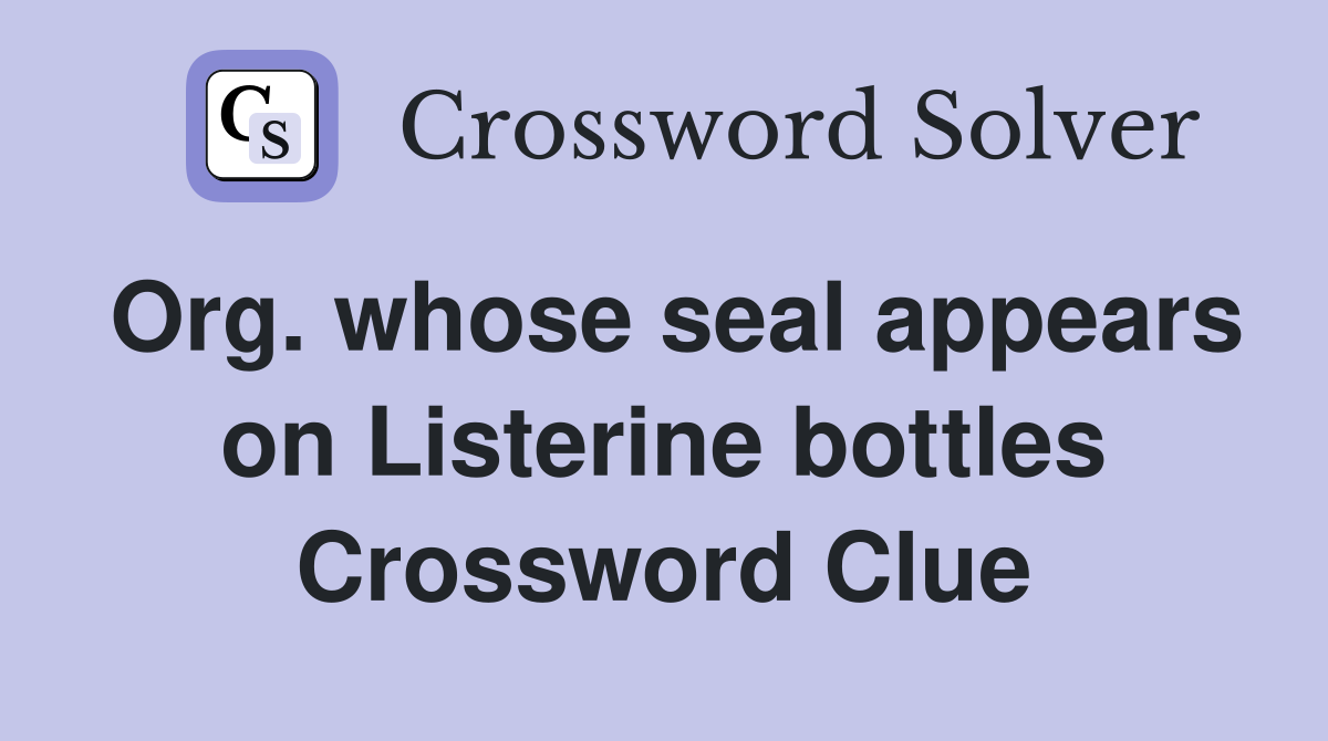 Org. whose seal appears on Listerine bottles Crossword Clue