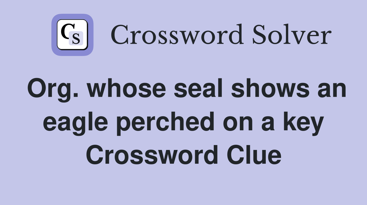 Org. whose seal shows an eagle perched on a key Crossword Clue