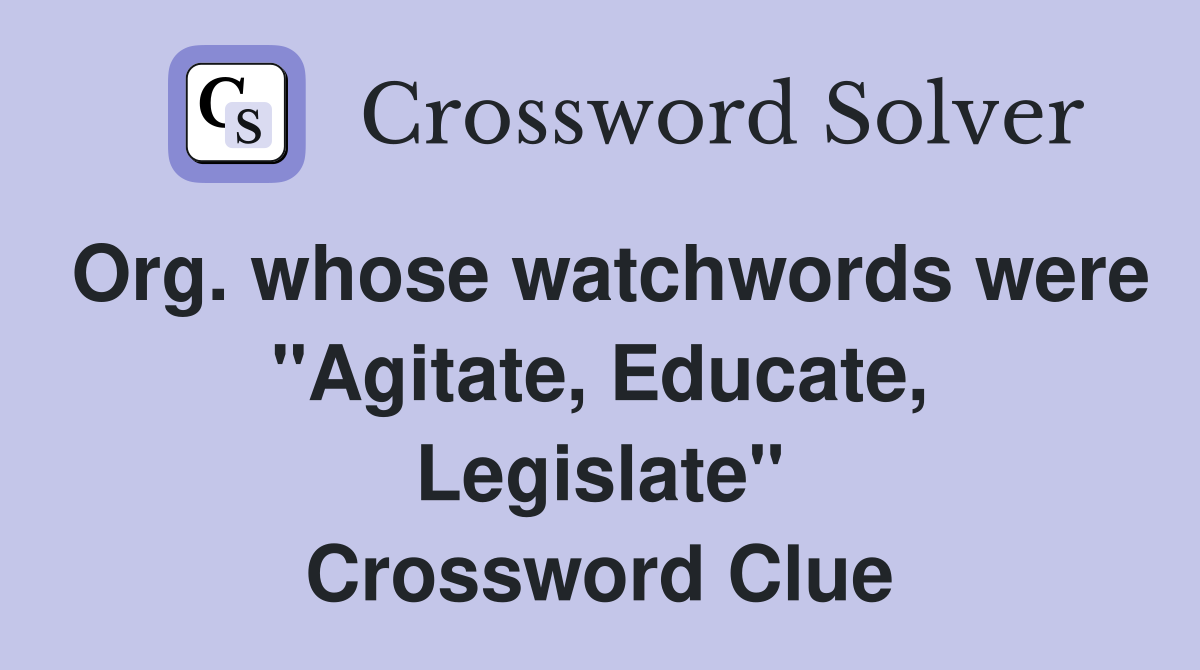 Org. whose watchwords were "Agitate, Educate, Legislate" Crossword Clue