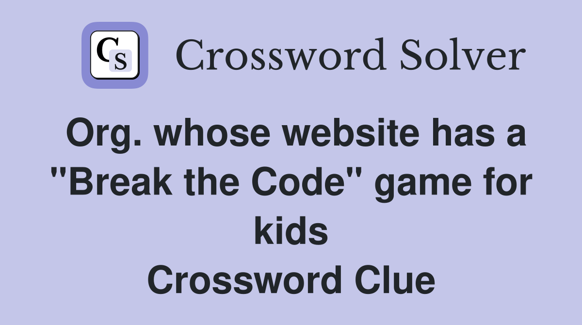 Org. whose website has a "Break the Code" game for kids Crossword Clue