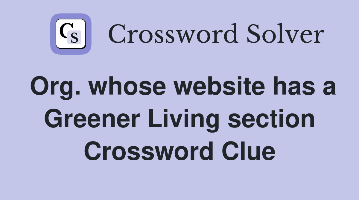 Org. whose website has a Greener Living section Crossword Clue