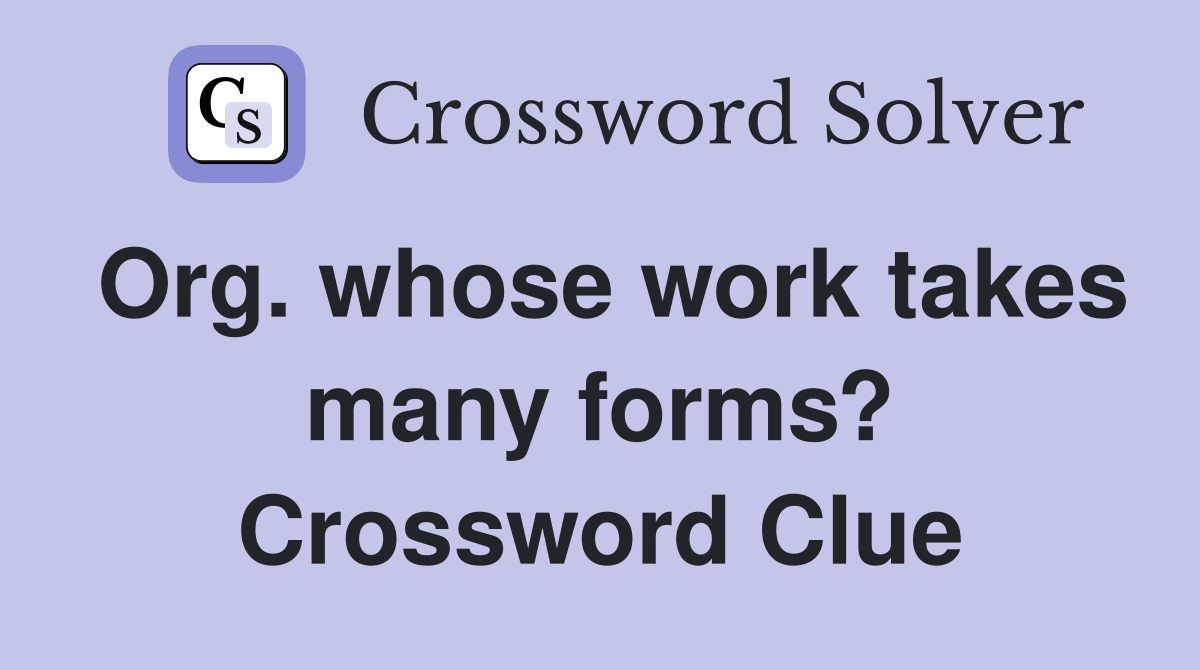 Org. whose work takes many forms? Crossword Clue