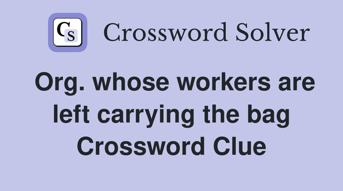 Org. whose workers are left carrying the bag Crossword Clue