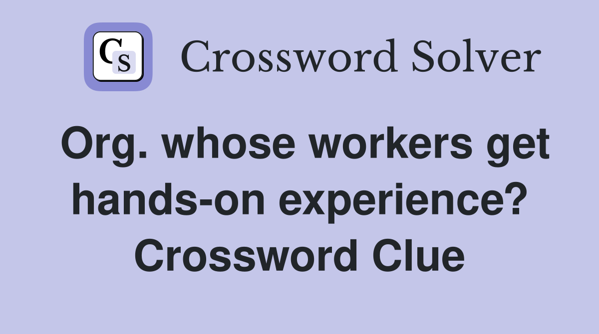 Org. whose workers get hands-on experience? Crossword Clue