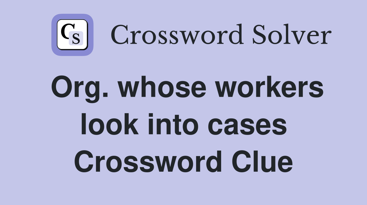 Org. whose workers look into cases Crossword Clue