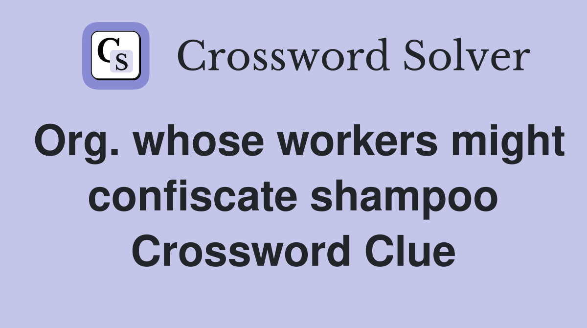 Org. whose workers might confiscate shampoo Crossword Clue