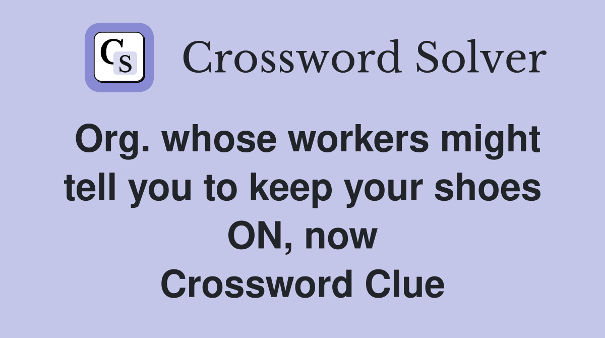 Org. whose workers might tell you to keep your shoes ON, now Crossword Clue