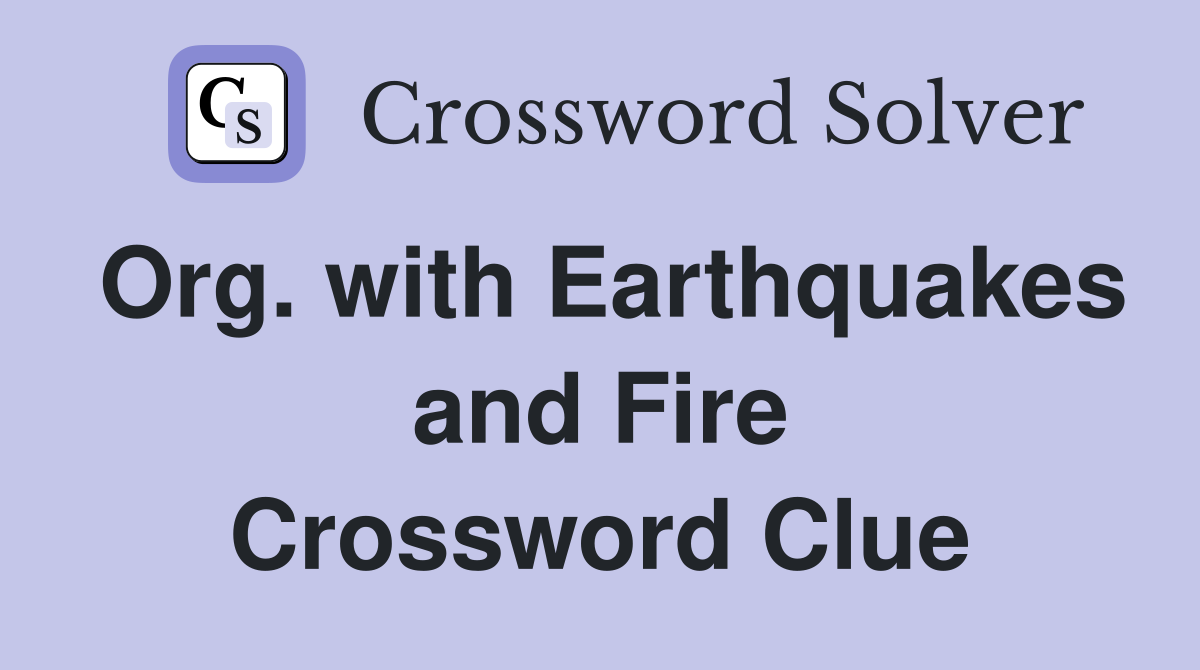 Org. with Earthquakes and Fire Crossword Clue
