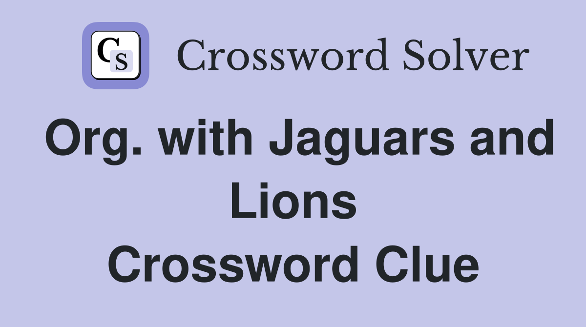 Org. with Jaguars and Lions Crossword Clue