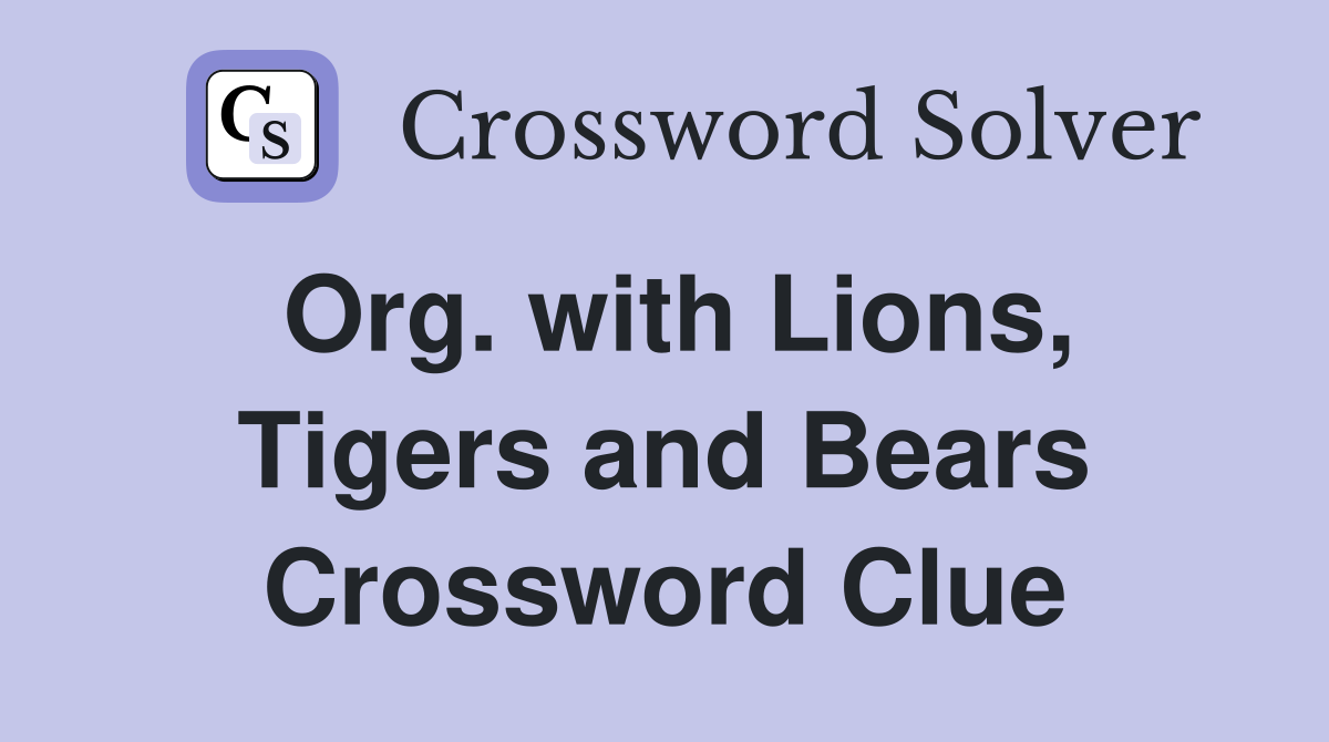 Org. with Lions, Tigers and Bears Crossword Clue