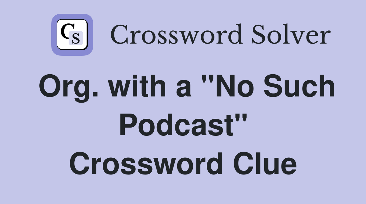 Org. with a "No Such Podcast" Crossword Clue