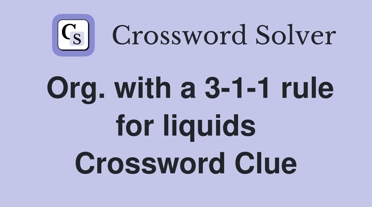 Org. with a 3-1-1 rule for liquids Crossword Clue