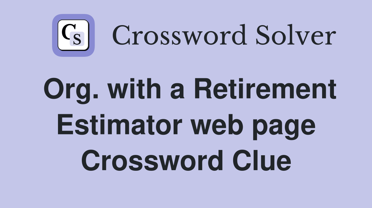 Org. with a Retirement Estimator web page Crossword Clue
