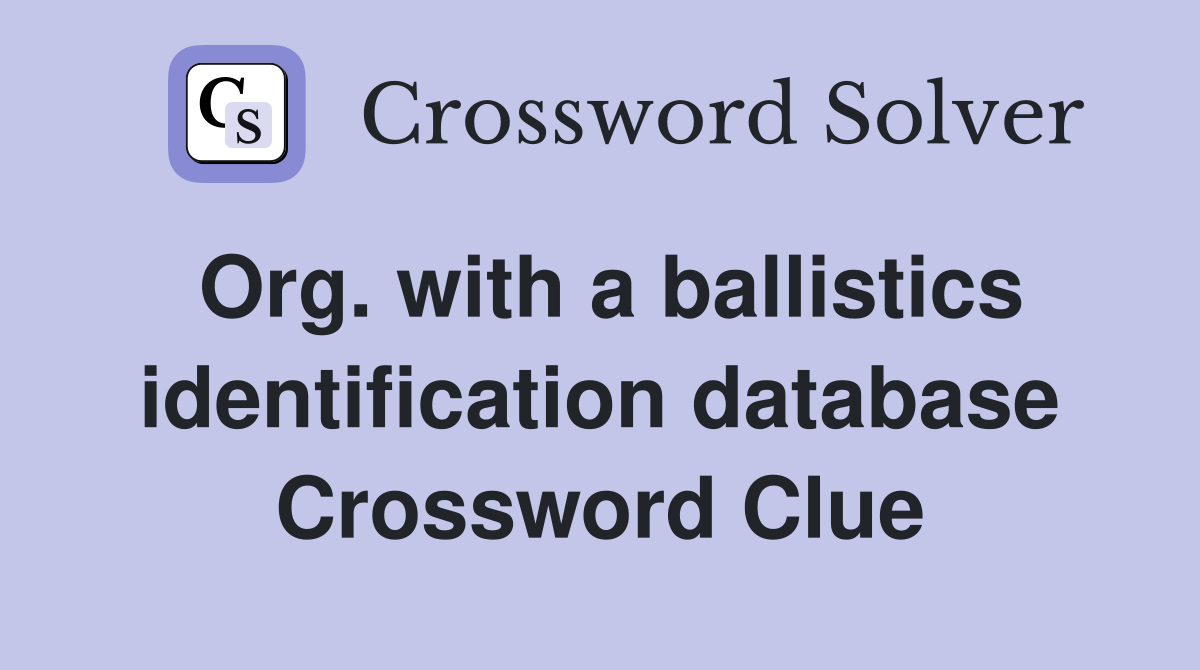 Org. with a ballistics identification database Crossword Clue