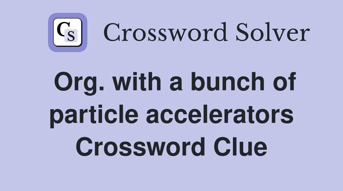 Org. with a bunch of particle accelerators Crossword Clue