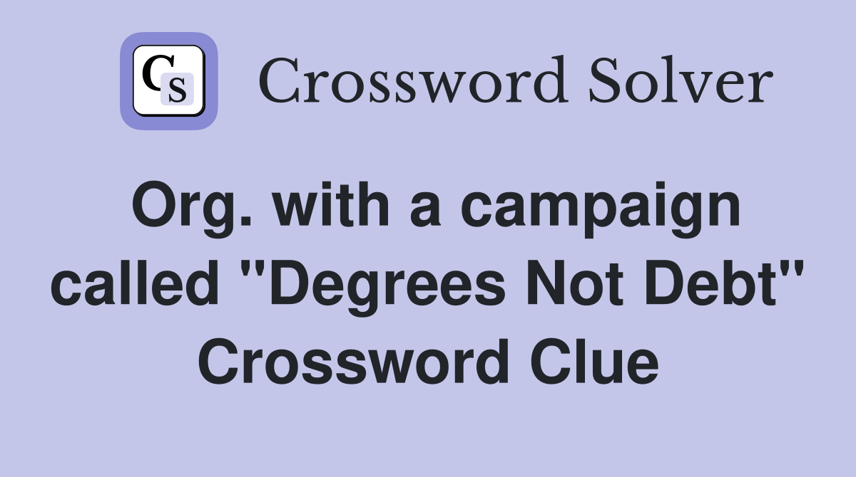Org. with a campaign called "Degrees Not Debt" Crossword Clue