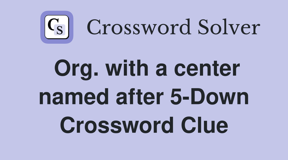Org. with a center named after 5-Down Crossword Clue