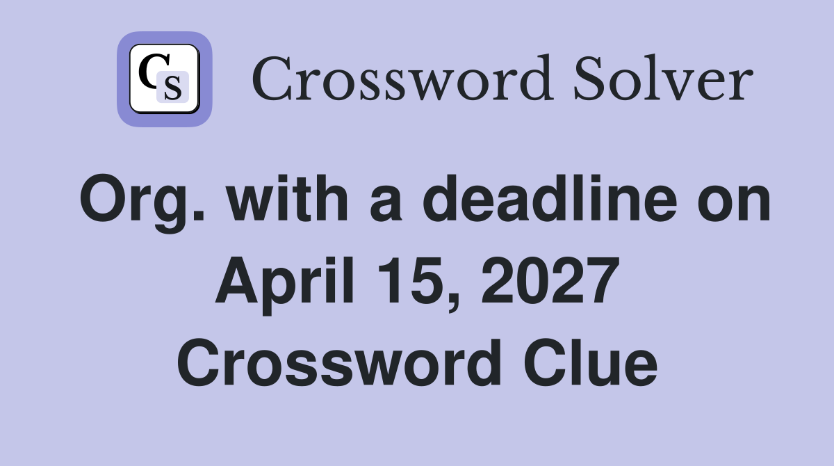 Org. with a deadline on April 15, 2027 Crossword Clue