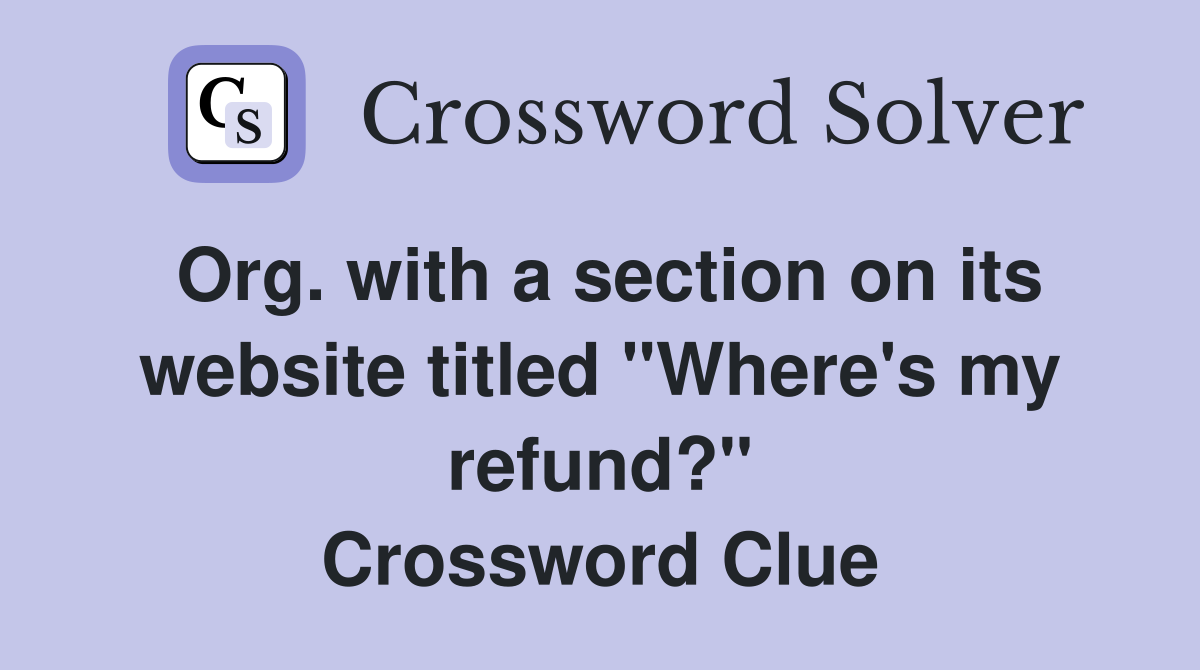 Org. with a section on its website titled "Where's my refund?" Crossword Clue