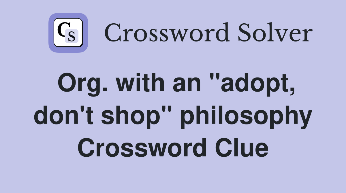 Org. with an "adopt, don't shop" philosophy Crossword Clue
