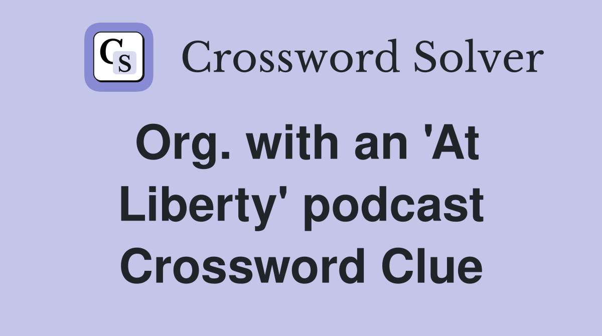 Org. with an 'At Liberty' podcast Crossword Clue